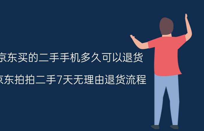 京东买的二手手机多久可以退货 京东拍拍二手7天无理由退货流程？